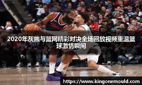 2020年灰熊与篮网精彩对决全场回放视频重温篮球激情瞬间