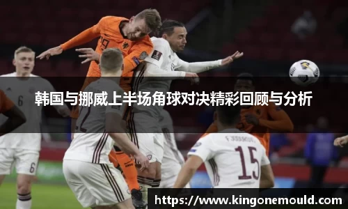 韩国与挪威上半场角球对决精彩回顾与分析