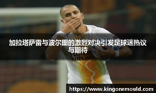 加拉塔萨雷与波尔图的激烈对决引发足球迷热议与期待