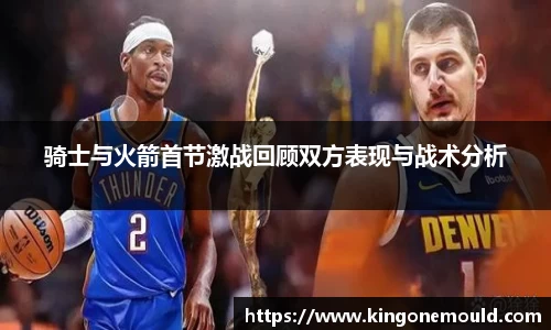 骑士与火箭首节激战回顾双方表现与战术分析