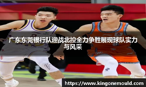 广东东莞银行队迎战北控全力争胜展现球队实力与风采