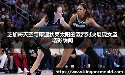 芝加哥天空与康涅狄克太阳的激烈对决展现女篮精彩瞬间